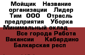 Мойщик › Название организации ­ Лидер Тим, ООО › Отрасль предприятия ­ Уборка › Минимальный оклад ­ 15 300 - Все города Работа » Вакансии   . Кабардино-Балкарская респ.